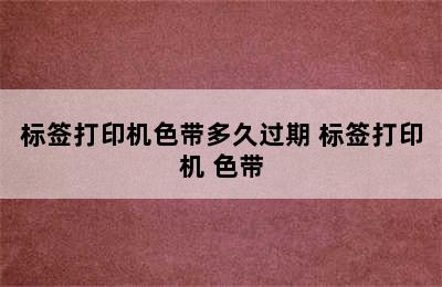 标签打印机色带多久过期 标签打印机 色带